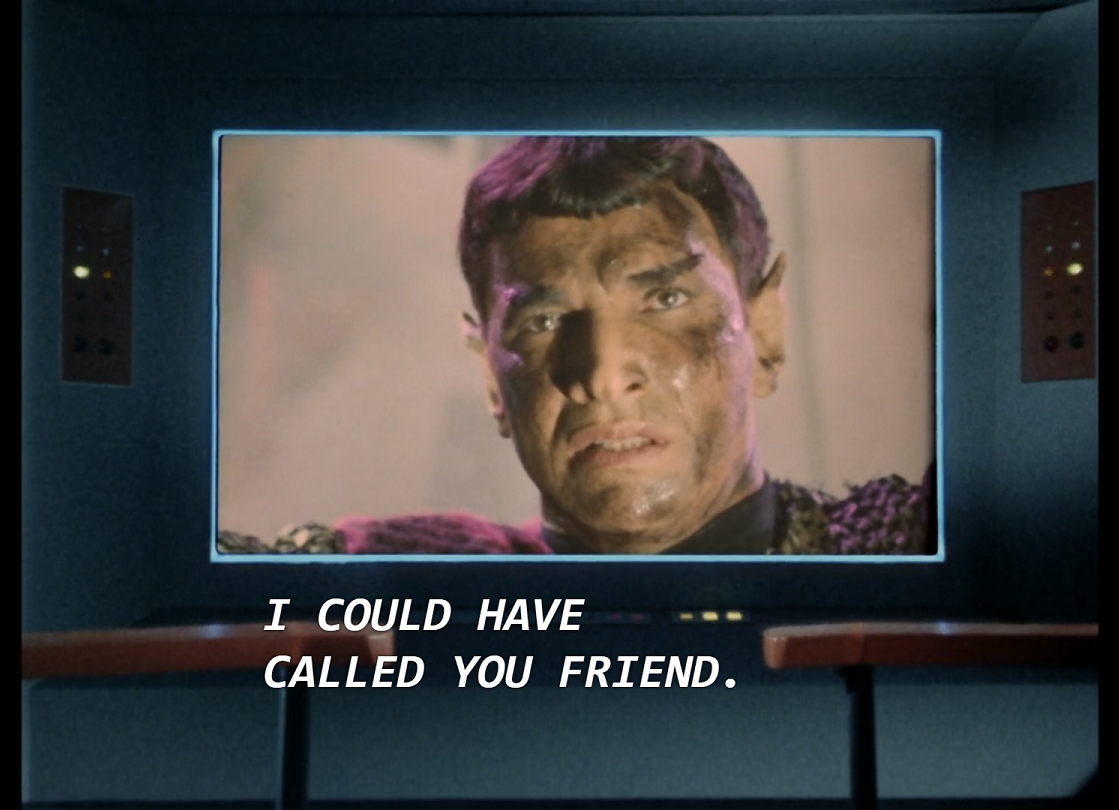 On the Enterprise bridge screen the battered Romulan commander looks out from the smoke filling his own bridge and says, “I could have called you friend.”