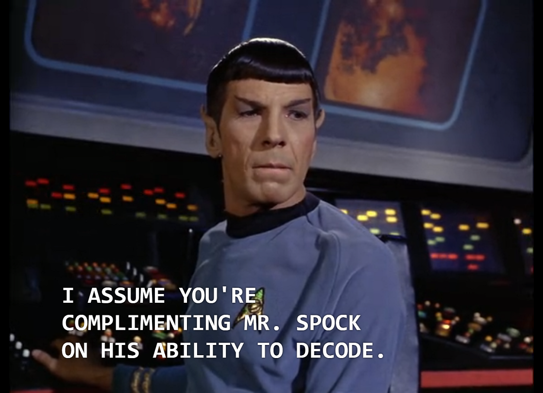 Spock, sitting at his science station, biting his lip and looking uncomfortable, while Kirk, offscreen, says, “I assume you’re complimenting Mr. Spock on his ability to decode.